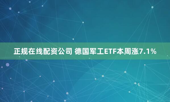 正规在线配资公司 德国军工ETF本周涨7.1%