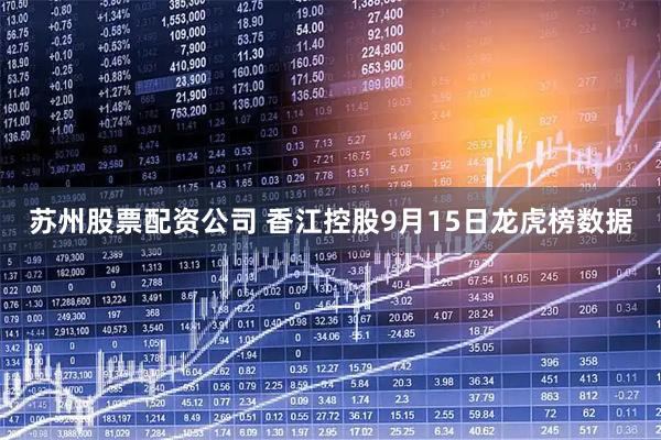 苏州股票配资公司 香江控股9月15日龙虎榜数据