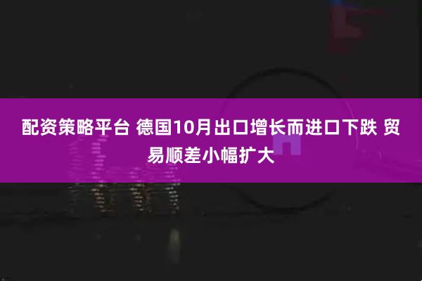 配资策略平台 德国10月出口增长而进口下跌 贸易顺差小幅扩大